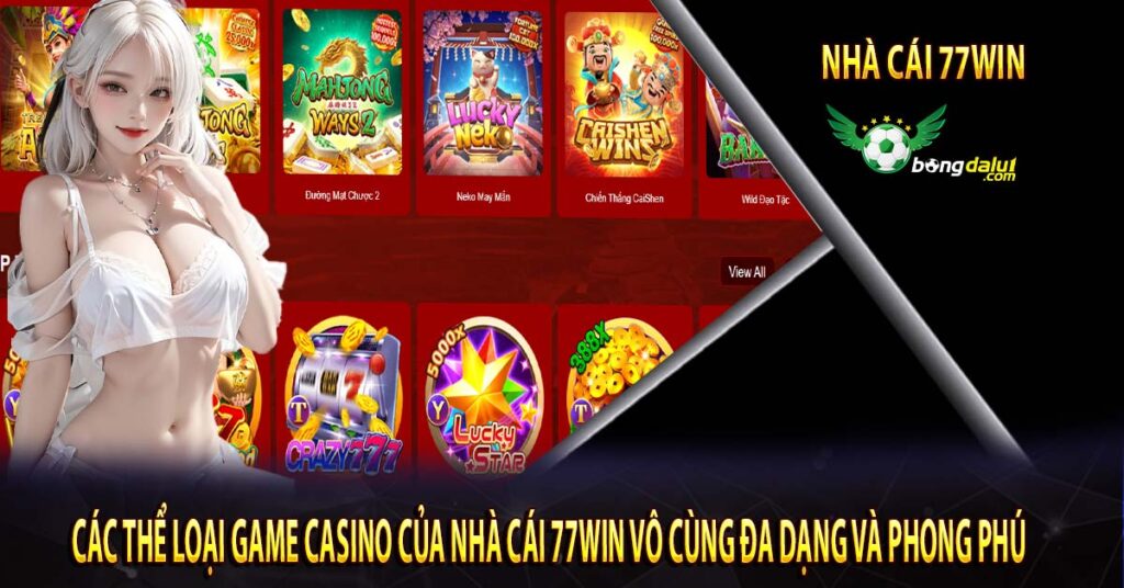 Các thể loại game casino của nhà cái 77Win vô cùng đa dạng và phong phú
